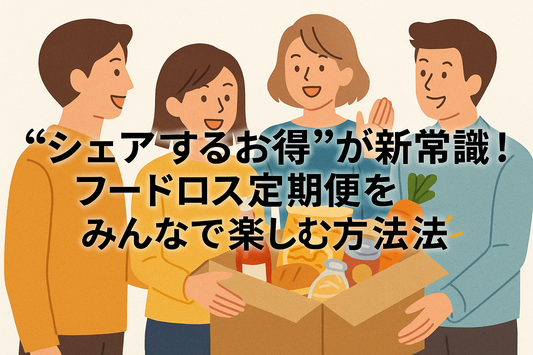 “シェアするお得”が新常識！フードロス定期便をみんなで楽しむ方法